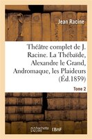 Theatre Complet de J. Racine, Precede D'Une Notice Par M. Auger. Tome 2. La Thebaide