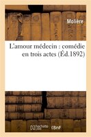 L'Amour Medecin: Comedie En Trois Actes