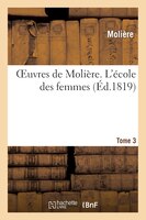 Oeuvres de Moliere. Tome 3 L'Ecole Des Femmes