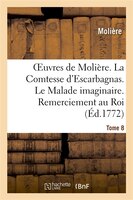 Oeuvres de Moliere. Tome 8 La Comtesse D'Escarbagnas. Le Malade Imaginaire. Remerciement Au Roi