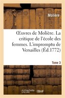 Oeuvres de Moliere. Tome 3 La Critique de L'Ecole Des Femmes. L'Impromptu de Versailles