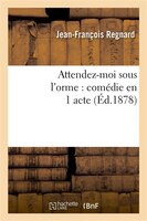 Attendez-Moi Sous L'Orme: Comedie En 1 Acte, Representee Pour La Premiere Fois a Paris En 1694