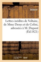 Lettres Inedites de Voltaire, de Mme Denys Et de Colini, Adressees A M. DuPont
