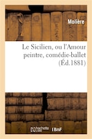 Le Sicilien, Ou L'Amour Peintre, Comedie-Ballet de Moliere Mise En Musique Par Eugene Sauzay