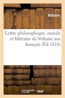 Lettre Philosophique, Morale Et Litteraire de Voltaire Aux Francais