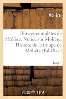 Oeuvres Completes de Moliere. Tome 1. Notice Sur Moliere. Histoire de La Troupe de Moliere