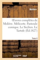 Oeuvres Completes de Moliere. Tome 4. Melicerte. Pastorale Comique. Le Sicilien. Le Tartufe