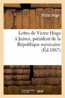 Lettre de Victor Hugo a Juarez, President de La Republique Mexicaine