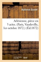 Arlesienne, Piece En 3 Actes. (Paris, Vaudeville, 1er Octobre 1872.)