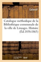 Catalogue Methodique de La Bibliotheque Communale de La Ville de Limoges. Histoire