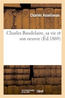 Charles Baudelaire, Sa Vie Et Son Oeuvre