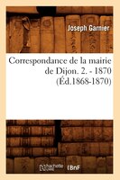 Correspondance de La Mairie de Dijon. 2. - 1870 (Ed.1868-1870)