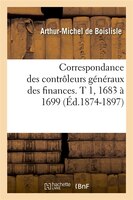 Correspondance Des Controleurs Generaux Des Finances. T 1, 1683 a 1699 (Ed.1874-1897)