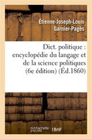 Dict. Politique: Encyclopedie Du Langage Et de La Science Politiques (6e Edition) (Ed.1860)
