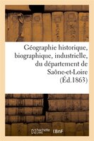 Geographie Historique, Biographique, Industrielle, Du Departement de Saone-Et-Loire (Ed.1863)