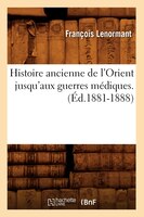 Histoire Ancienne de L'Orient Jusqu'aux Guerres Mediques. (Ed.1881-1888)