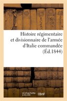 Histoire Regimentaire Et Divisionnaire de L'Armee D'Italie Commandee (Ed.1844)