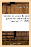 Histoires, Ou Contes Du Tems Passe: Avec Des Moralites (Nouv Ed)