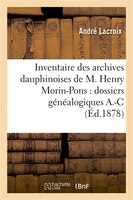 Inventaire Des Archives Dauphinoises de M. Henry Morin-Pons: Dossiers Genealogiques A.-C (Ed.1878)