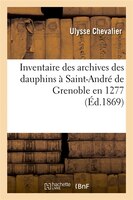 Inventaire Des Archives Des Dauphins a Saint-Andre de Grenoble En 1277 (Ed.1869)