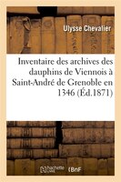 Inventaire Des Archives Des Dauphins de Viennois a Saint-Andre de Grenoble En 1346 (Ed.1871)