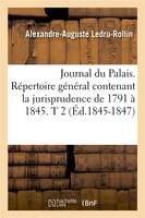 Journal Du Palais. Repertoire General Contenant La Jurisprudence de 1791 a 1845. T 2 (Ed.1845-1847)
