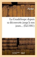 La Guadeloupe Depuis Sa Decouverte Jusqu'a Nos Jours...