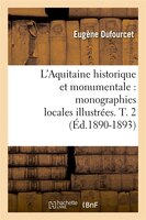 L'Aquitaine Historique Et Monumentale: Monographies Locales Illustrees. T. 2 (Ed.1890-1893)