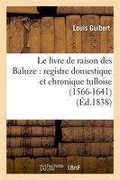 Le Livre de Raison Des Baluze: Registre Domestique Et Chronique Tulloise (1566-1641) (Ed.1838)