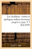 Les Avadanas: Contes Et Apologues Indiens Inconnus Jusqu'a Ce Jour. T 3 (Ed.1859)