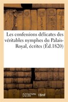 Les Confessions Delicates Des Veritables Nymphes Du Palais-Royal, Ecrites (Ed.1820)