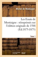 Les Essais de Montaigne: Reimprimes Sur L'Edition Originale de 1588. Tome 1