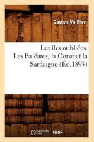 Les Iles Oubliees. Les Baleares, La Corse Et La Sardaigne (Ed.1893)
