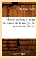 Manuel Pratique A L'Usage Des Directeurs de Cinema, Des Operateurs (Ed.19e)