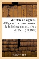 Ministere de La Guerre. Delegation Du Gouvernement de La Defense Nationale Hors de Paris. (Ed.1882)