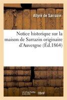 Notice Historique Sur La Maison de Sarrazin Originaire D'Auvergne, (Ed.1864)