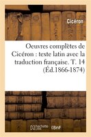 Oeuvres Completes de Ciceron: Texte Latin Avec La Traduction Francaise. T. 14 (Ed.1866-1874)