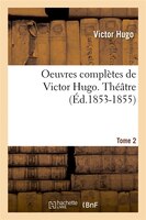 Oeuvres Completes de Victor Hugo...; 1-3. Theatre. Tome 2 (Ed.1853-1855)