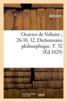Oeuvres de Voltaire; 26-30, 32. Dictionnaire Philosophique. T. 32 (Ed.1829)