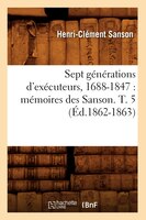Sept Generations D'Executeurs, 1688-1847: Memoires Des Sanson. T. 5 (Ed.1862-1863)