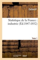 Statistique de La France: Industrie. Tome 1 (Ed.1847-1852)