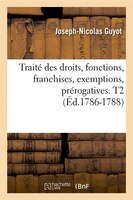 Traite Des Droits, Fonctions, Franchises, Exemptions, Prerogatives. T2 (Ed.1786-1788)