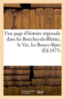 Une Page D'Histoire Regionale Dans Les Bouches-Du-Rhone, Le Var, Les Basses-Alpes (Ed.1875)