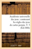 Academie Universelle Des Jeux: Contenant Les Regles Des Jeux de Cartes Permis. T. 3 (Ed.1806)