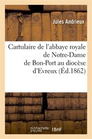 Cartulaire de L'Abbaye Royale de Notre-Dame de Bon-Port Au Diocese D'Evreux (Ed.1862)