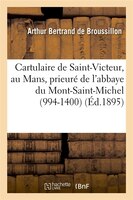 Cartulaire de Saint-Victeur, Au Mans, Prieure de L'Abbaye Du Mont-Saint-Michel (994-1400) (Ed.1895)