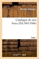 Catalogue de Mes Livres. Tome 1 (Ed.1865-1866)