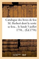 Catalogue Des Livres de Feu M. Herbert Dont La Vente Se Fera... Le Lundi 3 Juillet 1758... (Ed.1758)