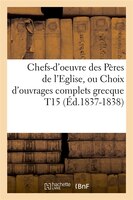 Chefs-D'Oeuvre Des Peres de L'Eglise, Ou Choix D'Ouvrages Complets Grecque T15 (Ed.1837-1838)