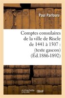 Comptes Consulaires de La Ville de Riscle de 1441 a 1507: (Texte Gascon) (Ed.1886-1892)